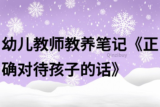 幼儿教师教养笔记《正确对待孩子的话》