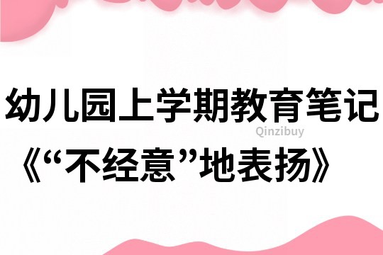 幼儿园上学期教育笔记《“不经意”地表扬》