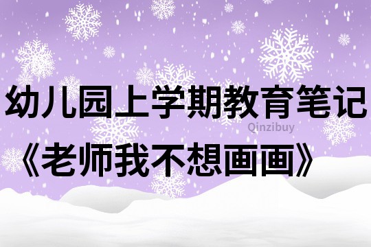 幼儿园上学期教育笔记《老师我不想画画》