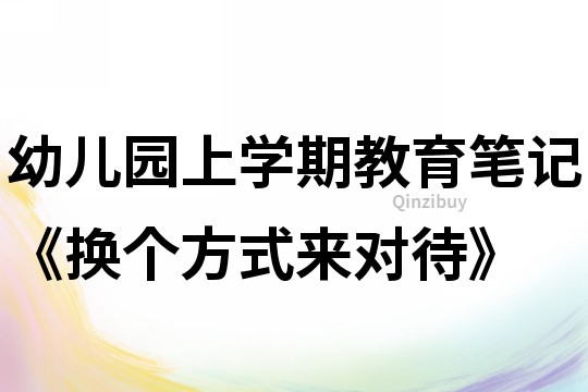 幼儿园上学期教育笔记《换个方式来对待》