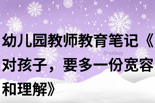 幼儿园教师教育笔记《对孩子，要多一份宽容和理解》