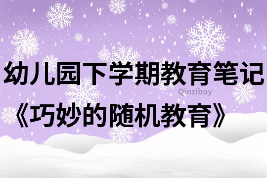 幼儿园下学期教育笔记《巧妙的随机教育》