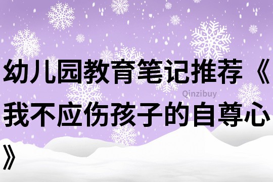 幼儿园教育笔记推荐《我不应伤孩子的自尊心》