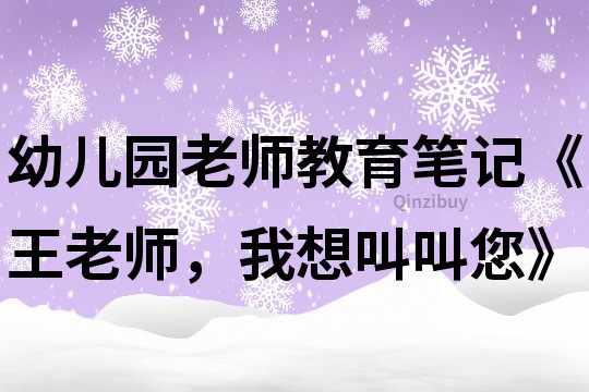 幼儿园老师教育笔记《王老师，我想叫叫您》