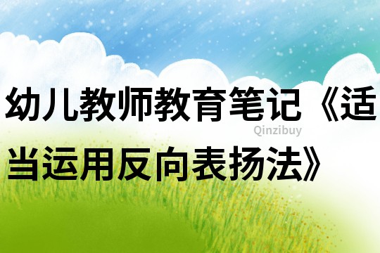 幼儿教师教育笔记《适当运用反向表扬法》