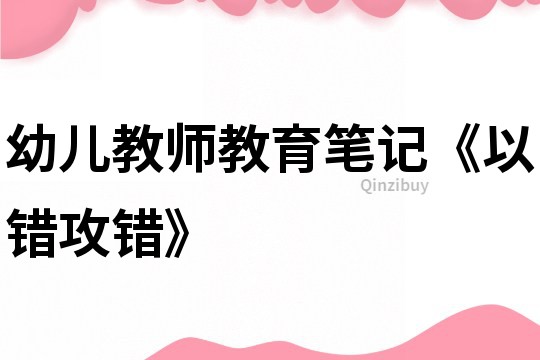 幼儿教师教育笔记《以错攻错》