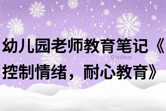 幼儿园老师教育笔记《控制情绪，耐心教育》