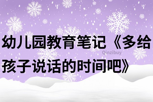 幼儿园教育笔记《多给孩子说话的时间吧》