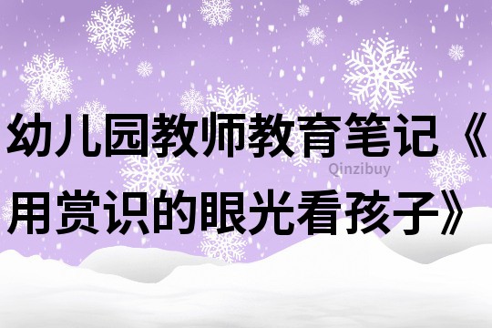 幼儿园教师教育笔记《用赏识的眼光看孩子》