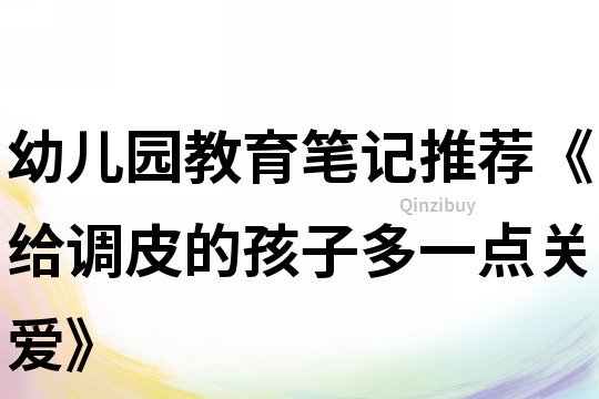 幼儿园教育笔记推荐《给调皮的孩子多一点关爱》