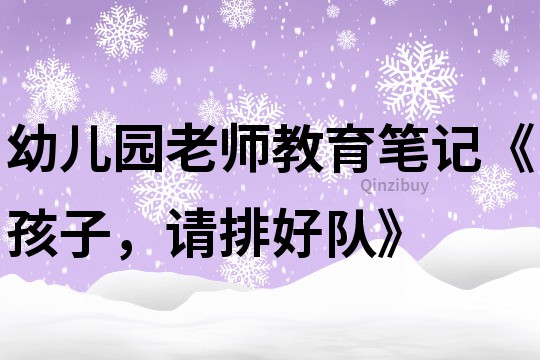 幼儿园老师教育笔记《孩子，请排好队》