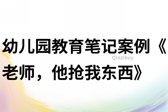 幼儿园教育笔记案例《老师，他抢我东西》