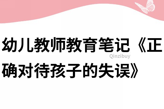 幼儿教师教育笔记《正确对待孩子的失误》