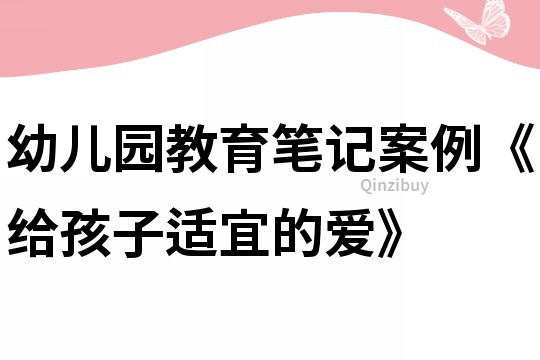 幼儿园教育笔记案例《给孩子适宜的爱》