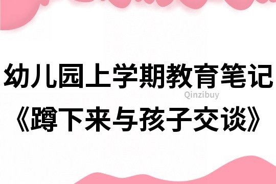 幼儿园上学期教育笔记《蹲下来与孩子交谈》