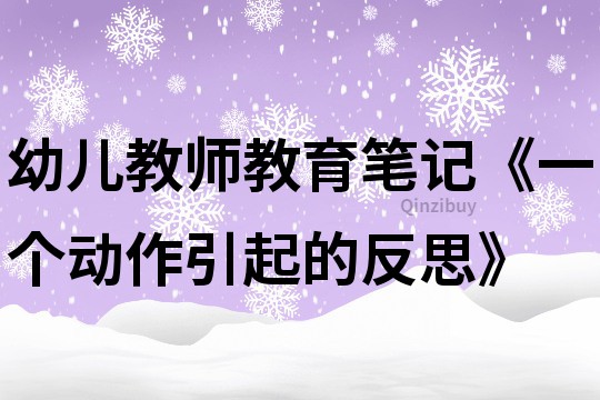 幼儿教师教育笔记《一个动作引起的反思》