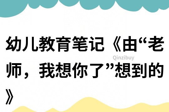 幼儿教育笔记《由“老师，我想你了”想到的》