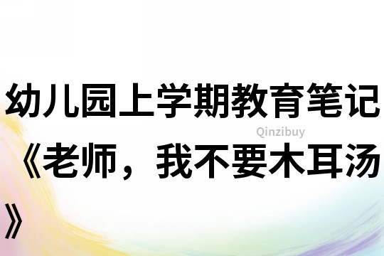 幼儿园上学期教育笔记《老师，我不要木耳汤》