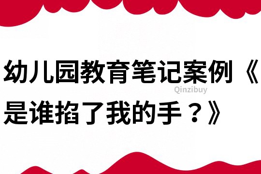 幼儿园教育笔记案例《是谁掐了我的手？》