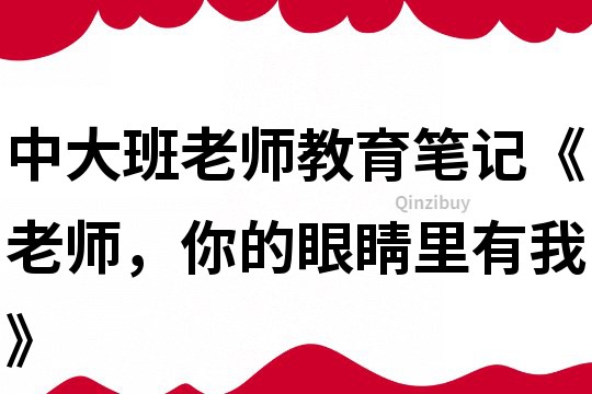 中大班老师教育笔记《老师，你的眼睛里有我》