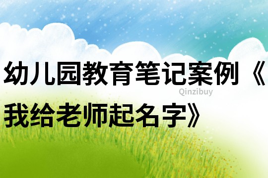 幼儿园教育笔记案例《我给老师起名字》