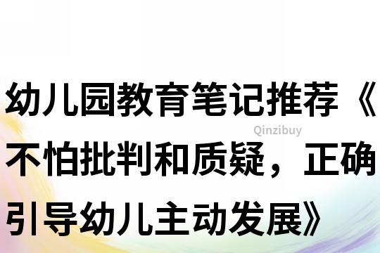 幼儿园教育笔记推荐《不怕批判和质疑，正确引导幼儿主动发展》