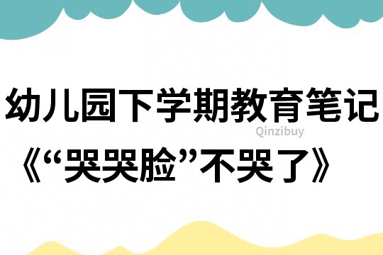 幼儿园下学期教育笔记《“哭哭脸”不哭了》