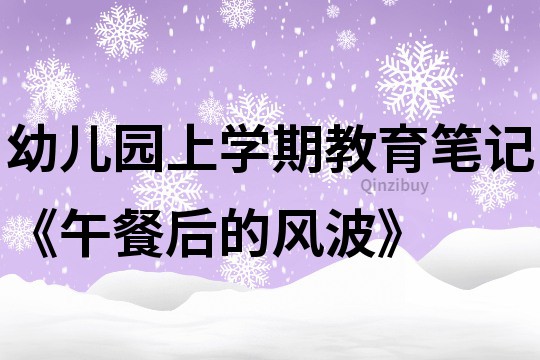 幼儿园上学期教育笔记《午餐后的风波》