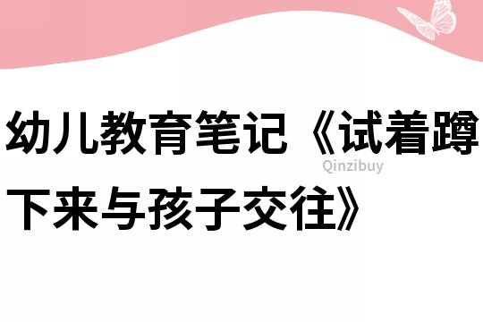 幼儿教育笔记《试着蹲下来与孩子交往》