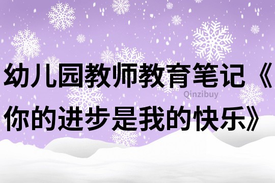 幼儿园教师教育笔记《你的进步是我的快乐》