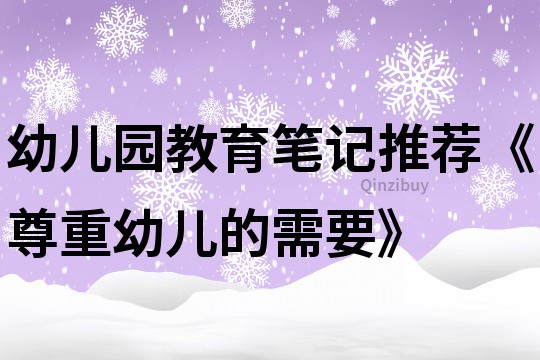 幼儿园教育笔记推荐《尊重幼儿的需要》