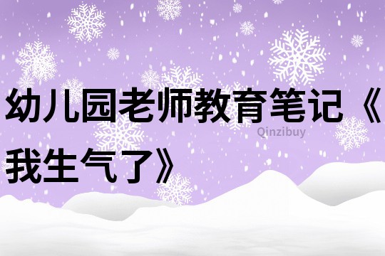 幼儿园老师教育笔记《我生气了》