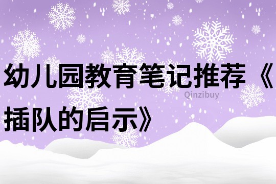 幼儿园教育笔记推荐《插队的启示》