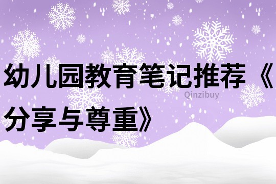 幼儿园教育笔记推荐《分享与尊重》