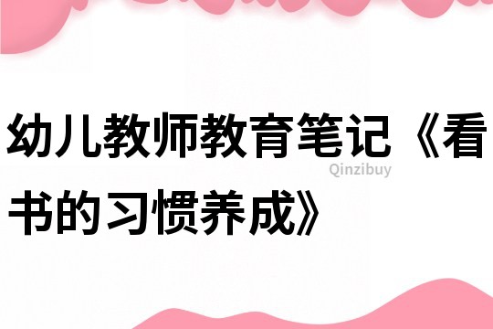 幼儿教师教育笔记《看书的习惯养成》