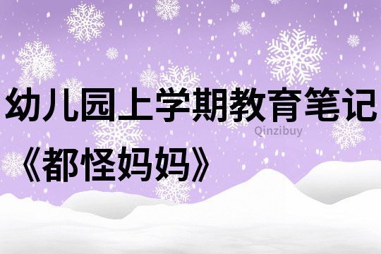 幼儿园上学期教育笔记《都怪妈妈》