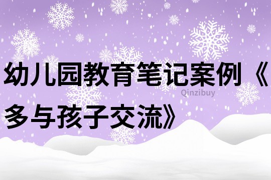 幼儿园教育笔记案例《多与孩子交流》