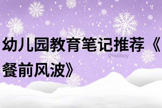 幼儿园教育笔记推荐《餐前风波》