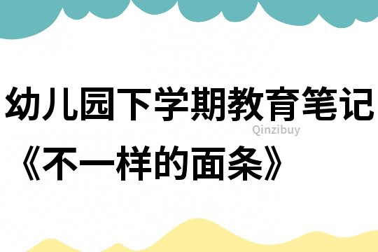 幼儿园下学期教育笔记《不一样的面条》