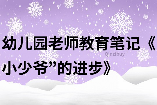 幼儿园老师教育笔记《小少爷”的进步》