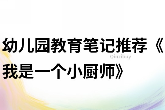 幼儿园教育笔记推荐《我是一个小厨师》