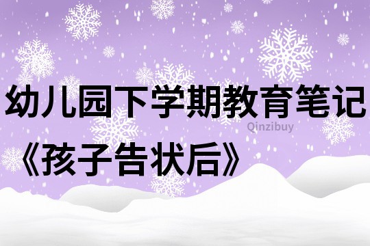 幼儿园下学期教育笔记《孩子告状后》