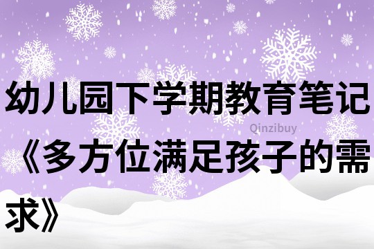 幼儿园下学期教育笔记《多方位满足孩子的需求》