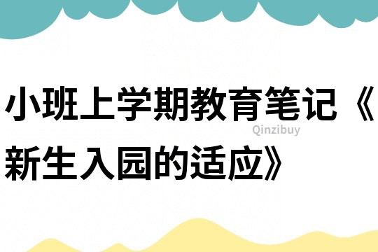 小班上学期教育笔记《新生入园的适应》