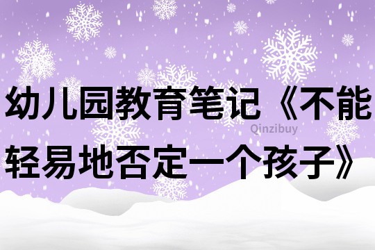 幼儿园教育笔记《不能轻易地否定一个孩子》