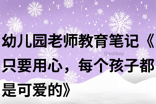 幼儿园老师教育笔记《只要用心，每个孩子都是可爱的》