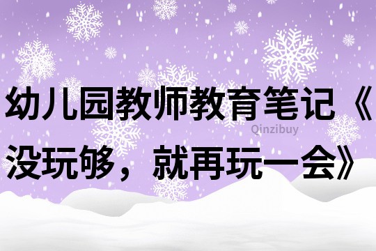 幼儿园教师教育笔记《没玩够，就再玩一会》