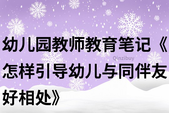 幼儿园教师教育笔记《怎样引导幼儿与同伴友好相处》