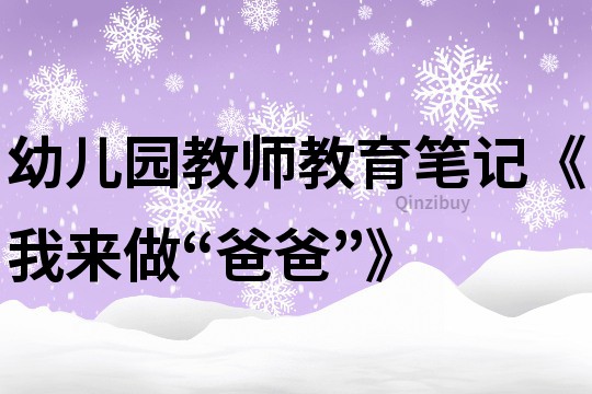 幼儿园教师教育笔记《我来做“爸爸”》