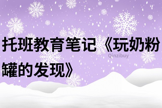 托班教育笔记《玩奶粉罐的发现》